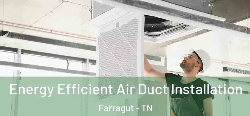Energy Efficient Air Duct Installation Farragut - TN